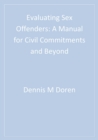 Image for Evaluating sex offenders: a manual for civil commitments and beyond