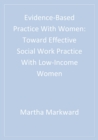 Image for Evidence-based practice with women: toward effective social work practice with low-income women