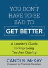Image for You don&#39;t have to be bad to get better!  : a leader&#39;s guide to improving teacher quality