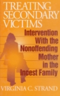 Image for Treating secondary victims: intervention with the nonoffending mother in the incest family