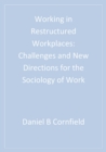 Image for Working in restructured workplaces: challenges and new directions for the sociology of work