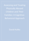 Image for Assessing and treating physically abused children and their families: a cognitive-behavioral approach