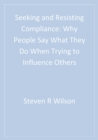 Image for Seeking and Resisting Compliance: Why People Say What They Do When Trying to Influence Others