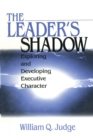 Image for The leader&#39;s shadow: exploring and developing executive character