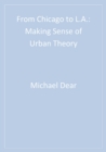 Image for From Chicago to L.A.: making sense of urban theory