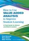 Image for How to use value-added analysis to improve student learning: a field guide for school and district leaders