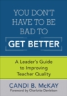 Image for You don&#39;t have to be bad to get better: a leader&#39;s guide to improving teacher quality