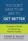 Image for You don&#39;t have to be bad to get better!: a leader&#39;s guide to improving teacher quality