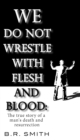 Image for We Do Not Wrestle with Flesh and Blood: The true story of a man&#39;s death and resurrection