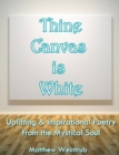 Image for Thine Canvas is White: Uplifting &amp; Inspirational Poetry From the Mystical Soul