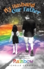 Image for My Husband Our Father: A Family&#39;s Walk Through the Storm of Grief in Search of a Rainbow