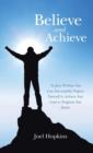 Image for Believe and Achieve : In Just 30 Days You Can Successfully Prepare Yourself to Achieve Any Goal or Program You Desire