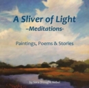 Image for A Sliver of Light--Meditations : Paintings, Poems &amp; Stories