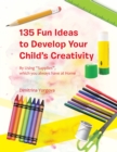 Image for 135 Fun Ideas to Develop Your Child&#39;s Creativity: By Using &amp;quot;Supplies&amp;quot;, Which You Always Have at Home