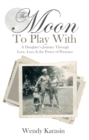 Image for Moon to Play With: A Daughter&#39;s Journey Through Love, Loss, and the Power of Presence