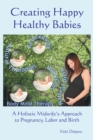 Image for Creating Happy Healthy Babies: A Holistic Midwife&#39;s Approach to Pregnancy, Labour and Birth