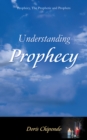 Image for Understanding Prophecy: Prophecy, the Prophetic and Prophets