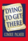 Image for Dying to Get There: . . . a True Story . . .           . . . a Detailed Account of a Death Journey . . . .
