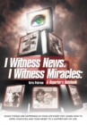 Image for I Witness News. I Witness Miracles: a Reporter&#39;s Notebook: Good Things Are Happening in Your Life Every Day. Learn How to Open Your Eyes and Your Heart to a Happier Way of Life.