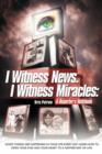 Image for I Witness News. I Witness Miracles : A Reporter&#39;s Notebook: Good Things Are Happening in Your Life Every Day. Learn How to Open Your Eyes and Your Hear