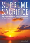 Image for Supreme Sacrifice: A Woman&#39;S Journey from the Bondage of Guilt to the Freedom of Forgiveness.