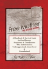 Image for Free Mother to Good Home: A Handbook &amp; Survival Guide for Good Parents, Stepparents &amp; Grandparents Who Find Themselves Underappreciated, Under-Loved, and Overwhelmed