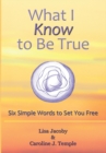 Image for What I Know to Be True: Six Simple Words to Set You Free