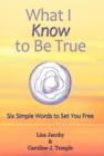 Image for What I Know to Be True : Six Simple Words to Set You Free