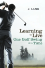Image for Learning to Live One Golf Swing at a Time