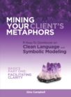 Image for Mining Your Client&#39;s Metaphors: A How-To Workbook on Clean Language and Symbolic Modeling, Basics Part I: Facilitating Clarity