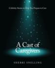 Image for A Cast of Caregivers : Celebrity Stories to Help You Prepare to Care