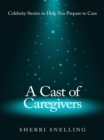 Image for Cast of Caregivers: Celebrity Stories to Help You Prepare to Care