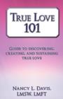 Image for True Love 101 : Guide to Discovering, Creating, and Sustaining True Love