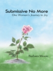 Image for Submissive No More: One Woman&#39;s Journey to Joy
