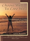 Image for Choose Well to Live Well: The Five Fundamentals to Create a Fit, Healthy and Strong Body and Mind