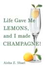 Image for Life Gave Me Lemons, and I Made Champagne!