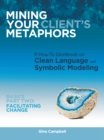 Image for Mining Your Client&#39;s Metaphors: A How-To Workbook on Clean Language and Symbolic Modeling, Basics Part Ii: Facilitating Change