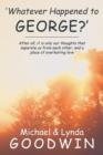 Image for &#39;Whatever Happened to George?&#39; : After All, It Is Only Our Thoughts That Separate Us from Each Other, and a Place of Everlasting Love