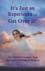 Image for It&#39;S Just an Experience ... Get over It!: The Spiritual Journey from Hurting to Healing to Helping