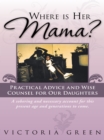 Image for Where Is Her Mama?: Practical Advice and Wise Counsel for Our Daughters