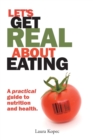 Image for Let&#39;s Get Real about Eating : A Practical Guide to Nutrition and Health.