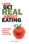 Image for Let&#39;s Get Real About Eating: A Practical Guide to Nutrition and Health.