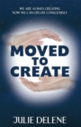 Image for Moved to Create: We Are Always Creating Now We Can Create Consciously