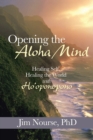Image for Opening the Aloha Mind : Healing Self, Healing the World with Ho&#39;oponopono