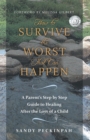 Image for How to Survive the Worst That Can Happen: A Parent&#39;s Step by Step Guide to Healing After the Loss of a Child.