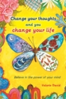 Image for Change Your Thoughts and You Change Your Life: Believe in the Power of Your Mind