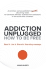 Image for Addiction Unplugged : How to Be Free: A Common Sense Addiction Discovery Book for All Those Affected by Their Own Addictions or the Addictio