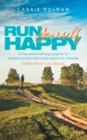 Image for Run Yourself Happy: A Five Week Training Program to Release Anxiety and Create Space for Miracles