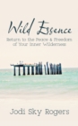 Image for Wild Essence: Return to the Peace &amp; Freedom of Your Inner Wilderness