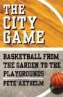 Image for The city game: basketball from the garden to the playgrounds
